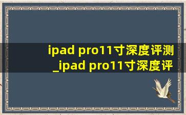 ipad pro11寸深度评测_ipad pro11寸深度评测2022